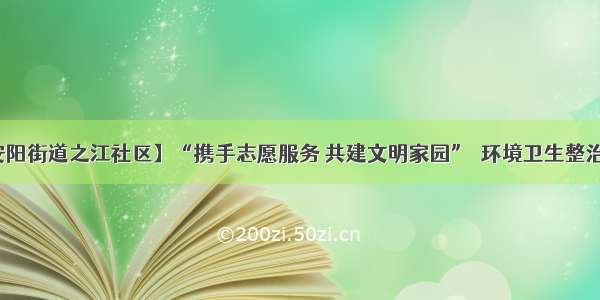 【安阳街道之江社区】“携手志愿服务 共建文明家园”  环境卫生整治活动