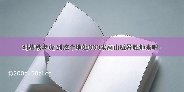 对战秋老虎 到这个地处660米高山避暑胜地来吧~