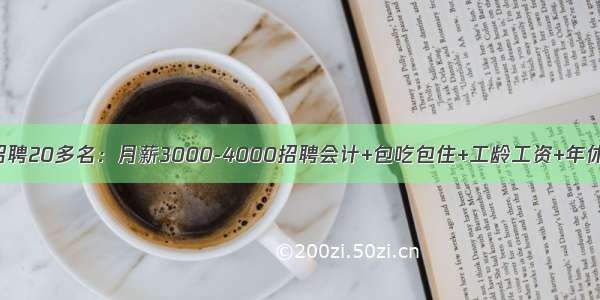 本地名企最新招聘20多名：月薪3000-4000招聘会计+包吃包住+工龄工资+年休假+年终奖+免