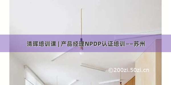 清晖培训课 | 产品经理NPDP认证培训——苏州