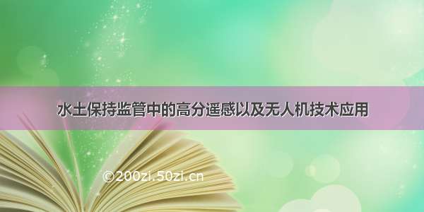 水土保持监管中的高分遥感以及无人机技术应用