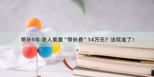 带孙9年 老人索要“带孙费”14万元？法院准了！