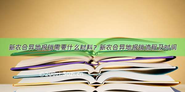 新农合异地报销需要什么材料？新农合异地报销流程及时间