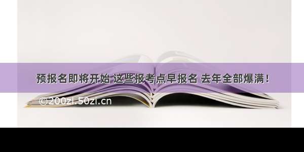 预报名即将开始 这些报考点早报名 去年全部爆满！