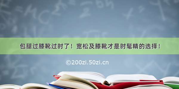 包腿过膝靴过时了！宽松及膝靴才是时髦精的选择！