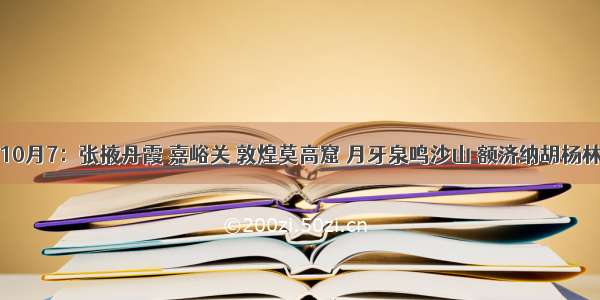 9月30-10月7：张掖丹霞 嘉峪关 敦煌莫高窟 月牙泉鸣沙山 额济纳胡杨林 居延海 