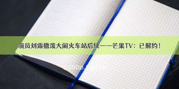 演员刘露撒泼大闹火车站后续——芒果TV：已解约！