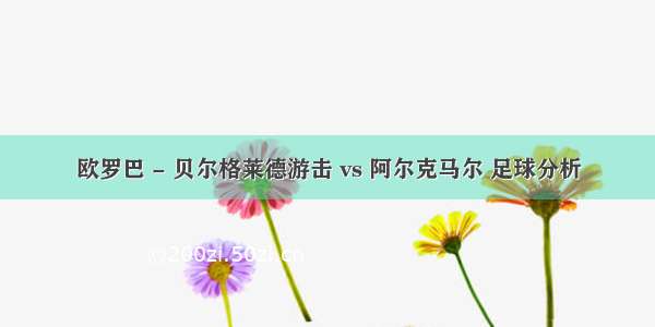 欧罗巴 - 贝尔格莱德游击 vs 阿尔克马尔 足球分析