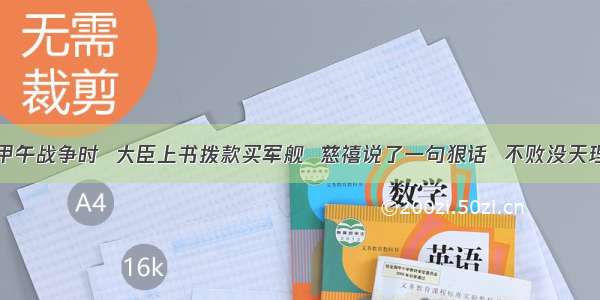 甲午战争时  大臣上书拨款买军舰  慈禧说了一句狠话  不败没天理