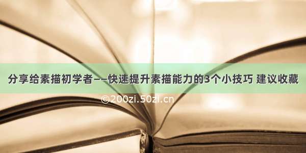 分享给素描初学者——快速提升素描能力的3个小技巧 建议收藏