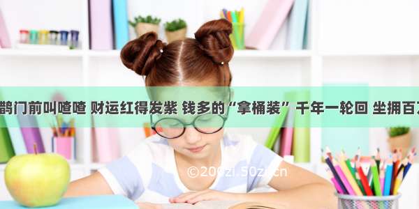 9月底喜鹊门前叫喳喳 财运红得发紫 钱多的“拿桶装” 千年一轮回 坐拥百万不是梦