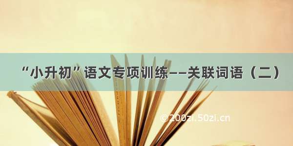 “小升初”语文专项训练——关联词语（二）