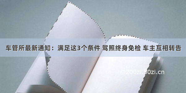 车管所最新通知：满足这3个条件 驾照终身免检 车主互相转告