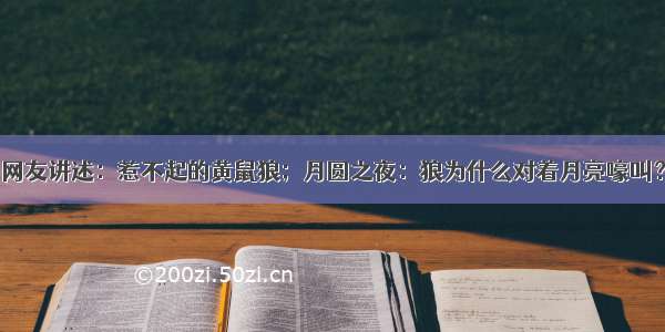 网友讲述：惹不起的黄鼠狼；月圆之夜：狼为什么对着月亮嚎叫？