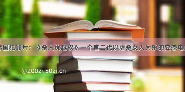 韩国犯罪片：《杀人优越权》一个官二代以虐杀女人为乐的变态电影