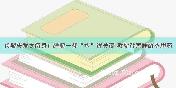 长期失眠太伤身！睡前一杯“水”很关键 教你改善睡眠不用药