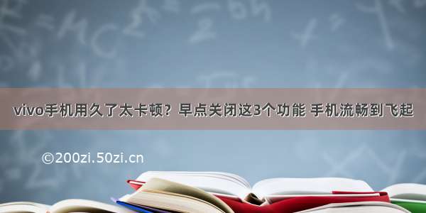 vivo手机用久了太卡顿？早点关闭这3个功能 手机流畅到飞起