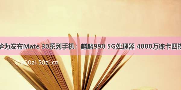 华为发布Mate 30系列手机：麒麟990 5G处理器 4000万徕卡四摄