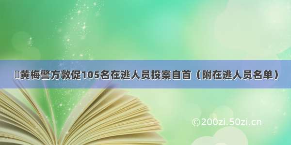 ▶黄梅警方敦促105名在逃人员投案自首（附在逃人员名单）