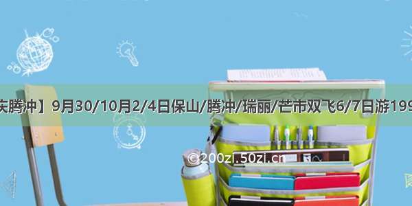 【信达优选  国庆腾冲】9月30/10月2/4日保山/腾冲/瑞丽/芒市双飞6/7日游1990元/人（含接送）