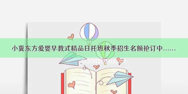 小冀东方爱婴早教式精品日托班秋季招生名额抢订中......