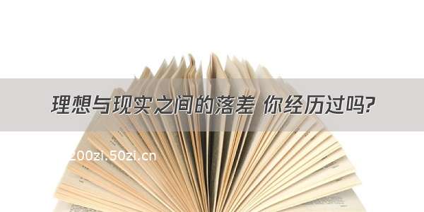 理想与现实之间的落差 你经历过吗?