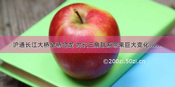 沪通长江大桥全桥合龙 为长三角联系带来巨大变化……