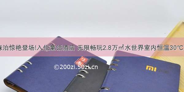 莫干山开元森泊惊艳登场!入住童话酒店 无限畅玩2.8万㎡水世界室内恒温30℃或幻想岛乐园