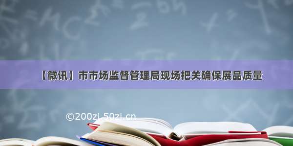 【微讯】市市场监督管理局现场把关确保展品质量