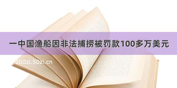 一中国渔船因非法捕捞被罚款100多万美元