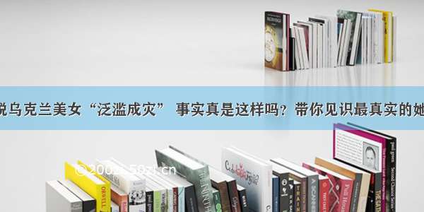 都说乌克兰美女“泛滥成灾” 事实真是这样吗？带你见识最真实的她们！