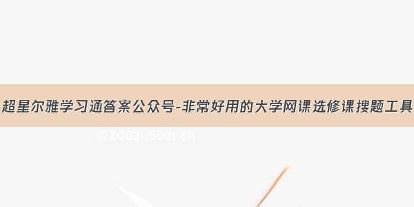 超星尔雅学习通答案公众号-非常好用的大学网课选修课搜题工具