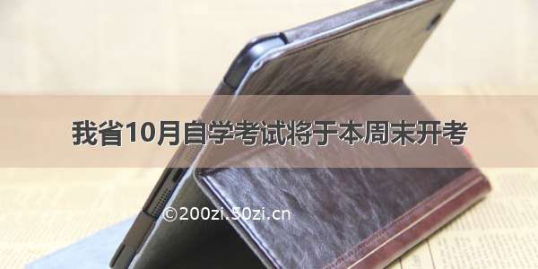 我省10月自学考试将于本周末开考