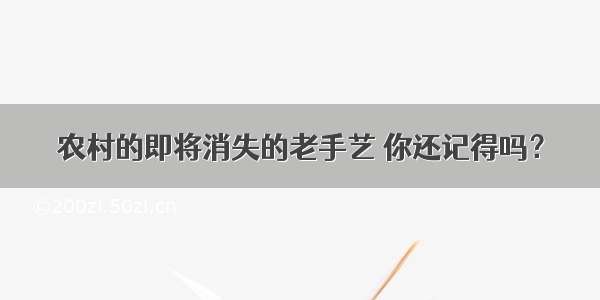 农村的即将消失的老手艺 你还记得吗？