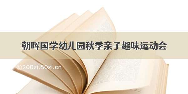 朝晖国学幼儿园秋季亲子趣味运动会