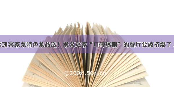 慕凯客家菜特色菜品送！崇义这家“口碑爆棚”的餐厅要被挤爆了...