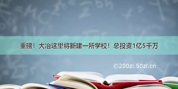 重磅！大冶这里将新建一所学校！总投资1亿5千万