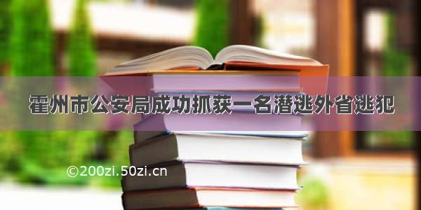 霍州市公安局成功抓获一名潜逃外省逃犯