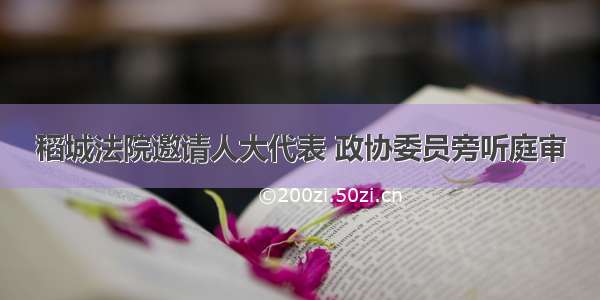 稻城法院邀请人大代表 政协委员旁听庭审