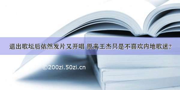 退出歌坛后依然发片又开唱 原来王杰只是不喜欢内地歌迷？