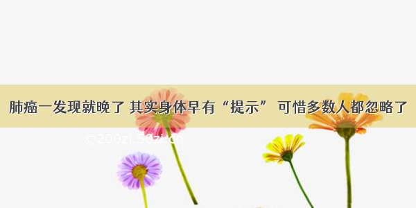 肺癌一发现就晚了 其实身体早有“提示” 可惜多数人都忽略了