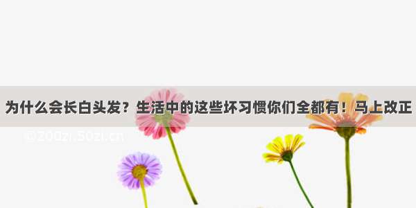 为什么会长白头发？生活中的这些坏习惯你们全都有！马上改正