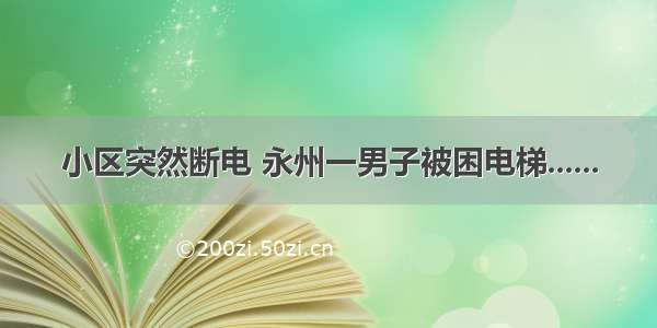 小区突然断电 永州一男子被困电梯......