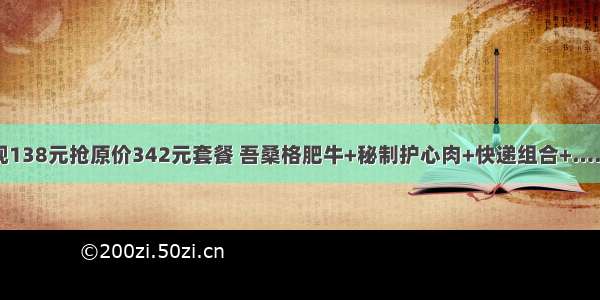 现138元抢原价342元套餐 吾桑格肥牛+秘制护心肉+快递组合+……