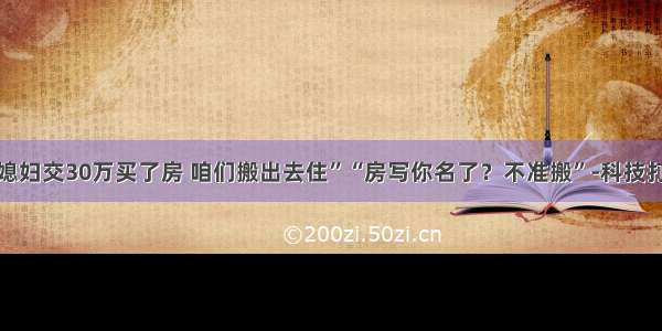 “儿媳妇交30万买了房 咱们搬出去住”“房写你名了？不准搬”-科技打卡点