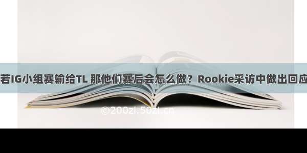 若IG小组赛输给TL 那他们赛后会怎么做？Rookie采访中做出回应