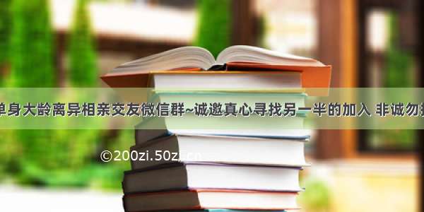 单身大龄离异相亲交友微信群~诚邀真心寻找另一半的加入 非诚勿扰