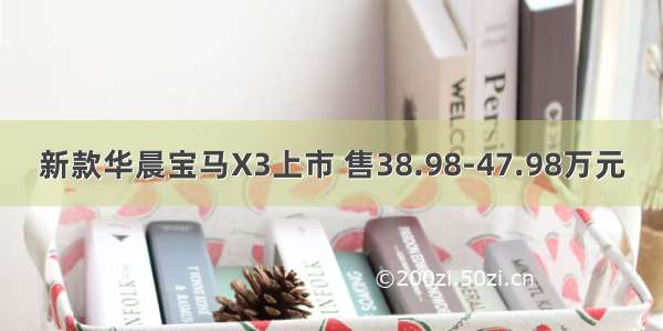 新款华晨宝马X3上市 售38.98-47.98万元