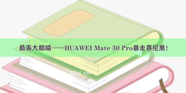 最美大眼睛——HUAWEI Mate 30 Pro暴走慕尼黑！