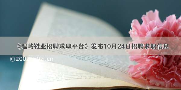 《温岭鞋业招聘求职平台》发布10月24日招聘求职信息